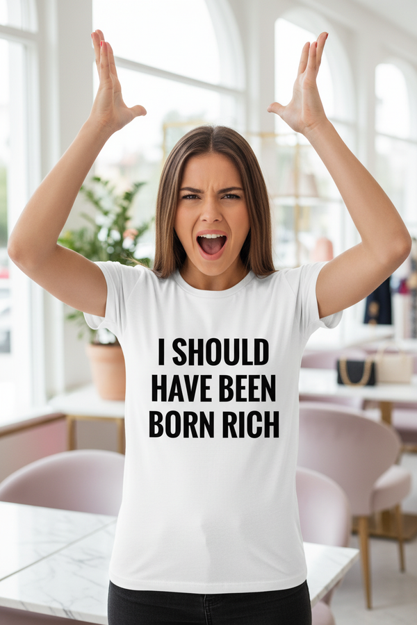 Frustrated cute girl with hands up wearing I Should Have Been Born Rich tee