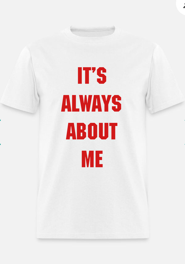 ITS ALWAYS ABOUT ME
